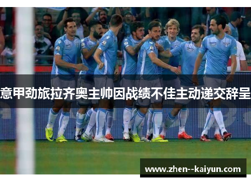 意甲劲旅拉齐奥主帅因战绩不佳主动递交辞呈