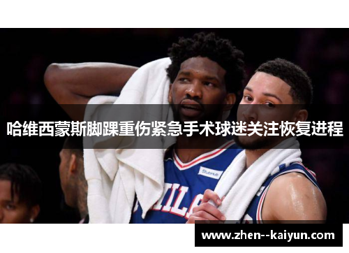 哈维西蒙斯脚踝重伤紧急手术球迷关注恢复进程